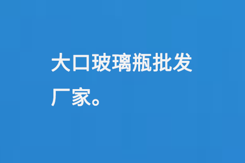 大口玻璃瓶批發(fā)廠(chǎng)家