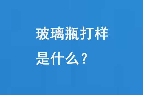 玻璃瓶打樣是什么？